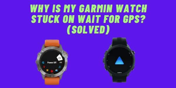 Why Is My Garmin Watch Stuck on Wait for GPS? (Solved)