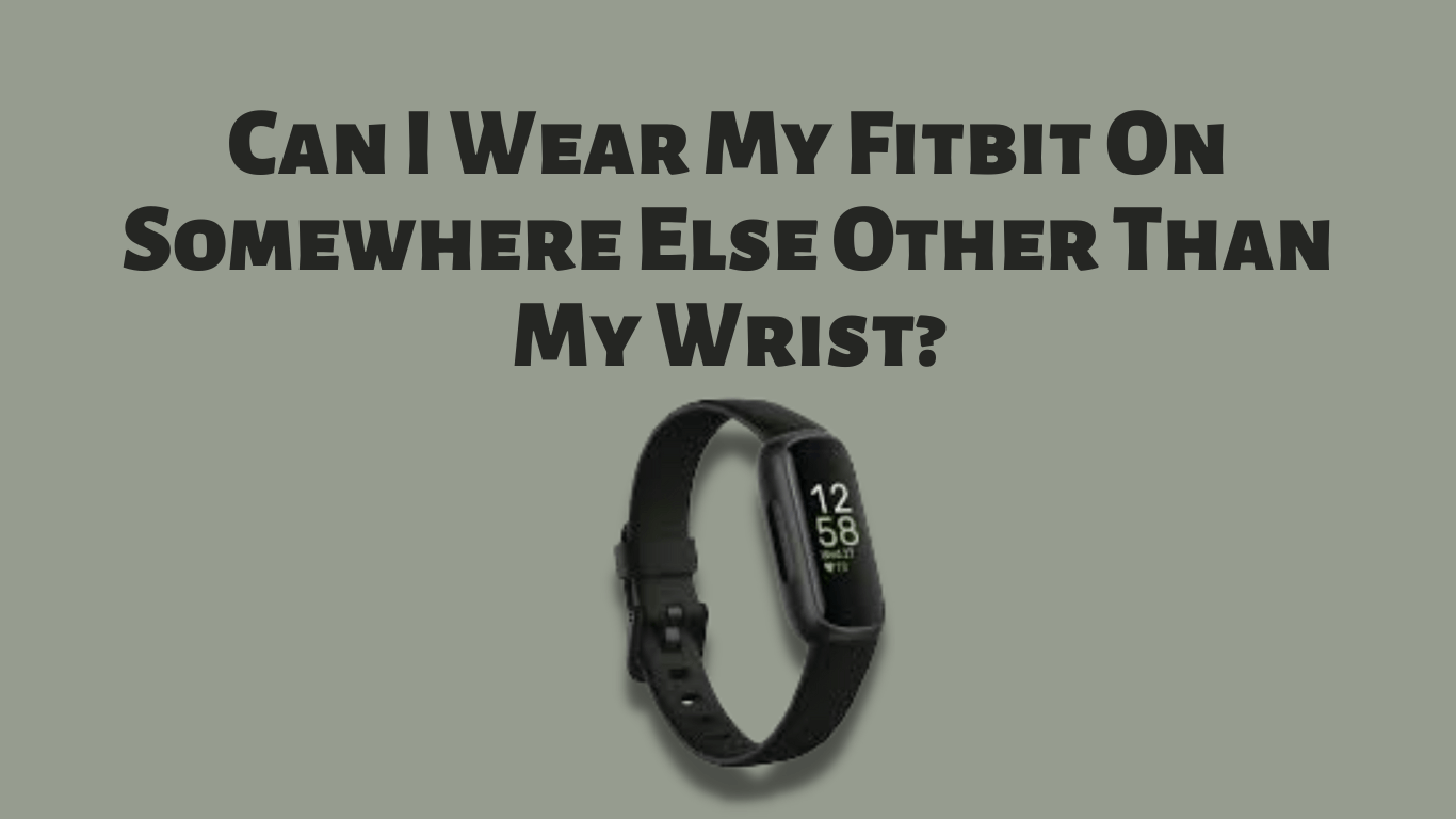 can-i-wear-my-fitbit-on-somewhere-else-other-than-my-wrist